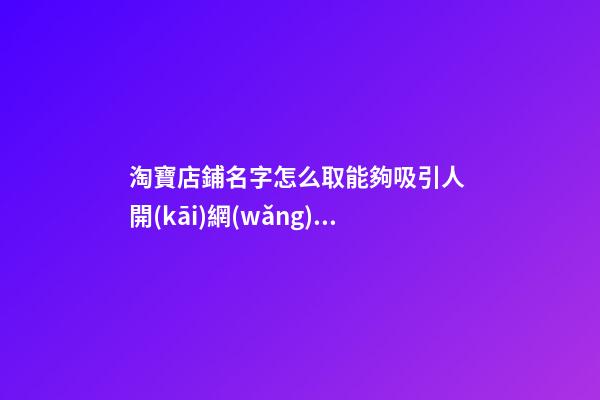 淘寶店鋪名字怎么取能夠吸引人 開(kāi)網(wǎng)店怎么取店鋪名,起名之家
